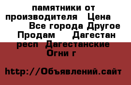 памятники от производителя › Цена ­ 3 500 - Все города Другое » Продам   . Дагестан респ.,Дагестанские Огни г.